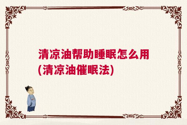 清凉油帮助睡眠怎么用(清凉油催眠法) 清凉油帮助睡眠怎么用(清凉油催眠法)