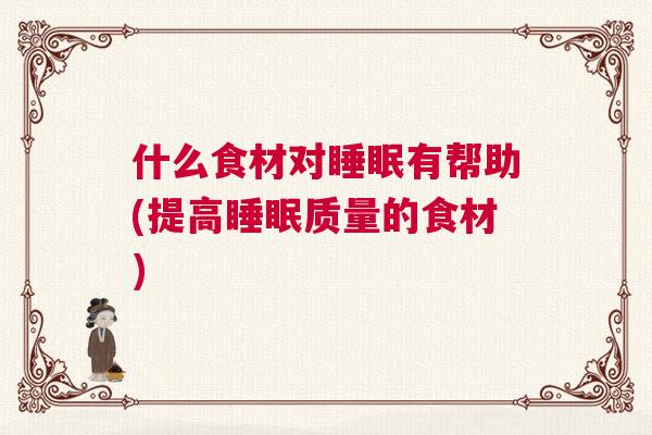 什么食材对睡眠有帮助(提高睡眠质量的食材) 什么食材对睡眠有帮助(提高睡眠质量的食材)