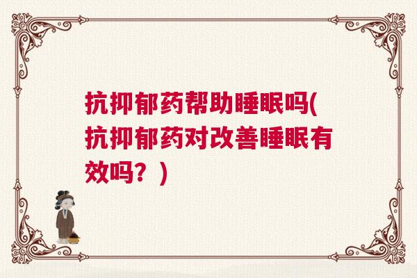 抗抑郁药帮助睡眠吗(抗抑郁药对改善睡眠有效吗?) 抗抑郁药帮助睡眠吗(抗抑郁药对改善睡眠有效吗?)