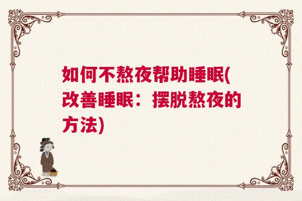 如何不熬夜帮助睡眠(改善睡眠：摆脱熬夜的方法)