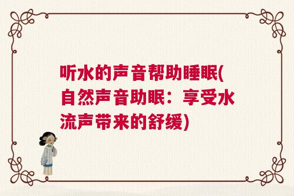 听水的声音帮助睡眠(自然声音助眠：享受水流声带来的舒缓)