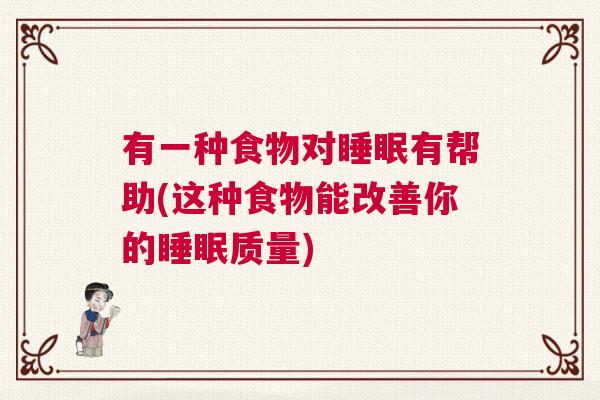 有一种食物对睡眠有帮助(这种食物能改善你的睡眠质量)