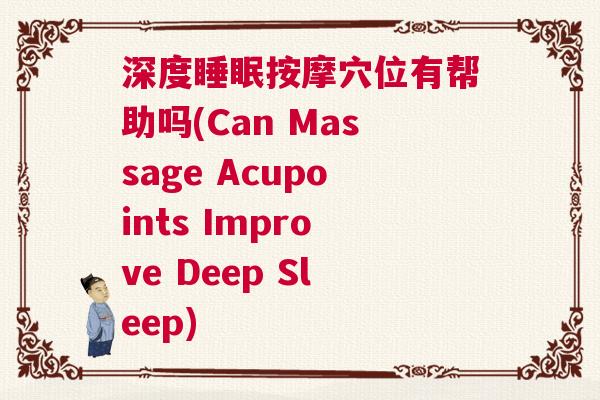 深度睡眠按摩穴位有帮助吗(Can Massage Acupoints Improve Deep Sleep)