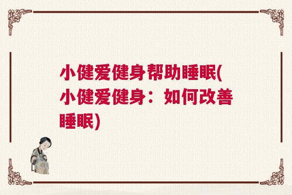 小健爱健身帮助睡眠(小健爱健身：如何改善睡眠)