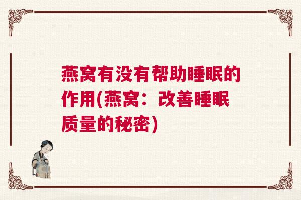 燕窝有没有帮助睡眠的作用(燕窝：改善睡眠质量的秘密)