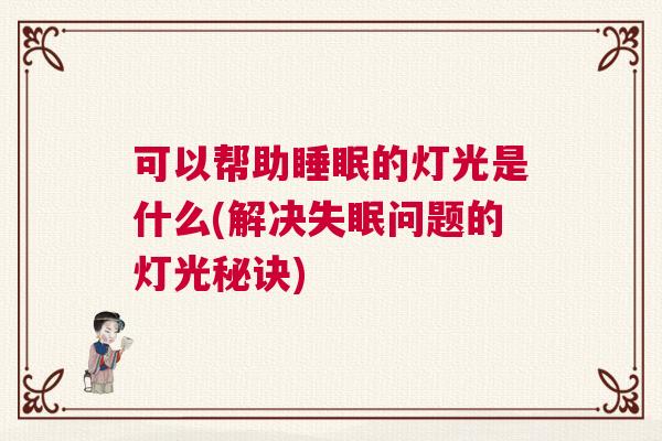可以帮助睡眠的灯光是什么(解决失眠问题的灯光秘诀)