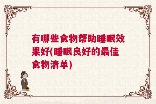 有哪些食物帮助睡眠效果好(睡眠良好的最佳食物清单)