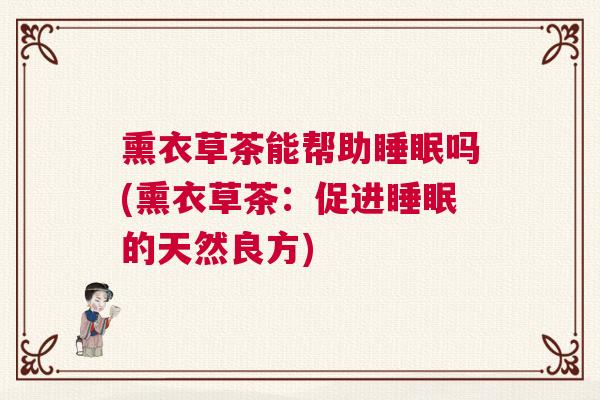 熏衣草茶能帮助睡眠吗(熏衣草茶：促进睡眠的天然良方)