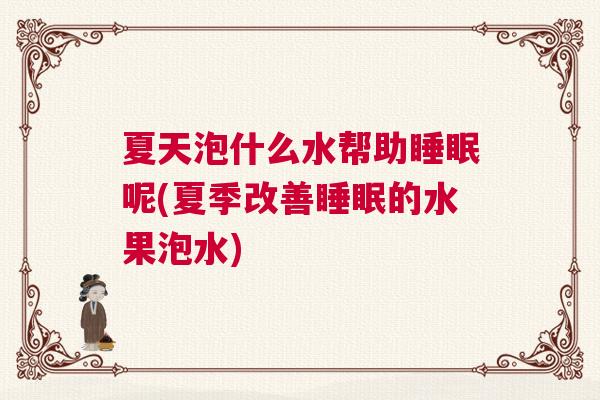 夏天泡什么水帮助睡眠呢(夏季改善睡眠的水果泡水)