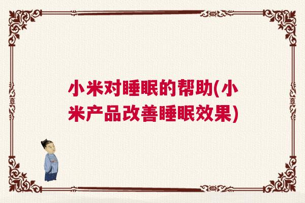 小米对睡眠的帮助(小米产品改善睡眠效果)