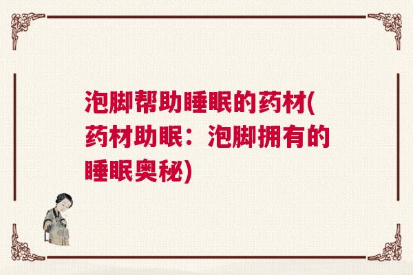 泡脚帮助睡眠的药材(药材助眠：泡脚拥有的睡眠奥秘)