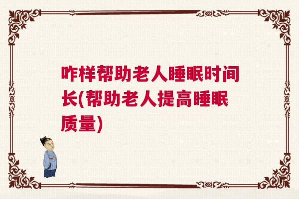 咋样帮助老人睡眠时间长(帮助老人提高睡眠质量)