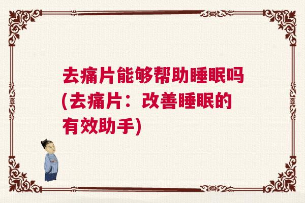 去痛片能够帮助睡眠吗(去痛片：改善睡眠的有效助手)