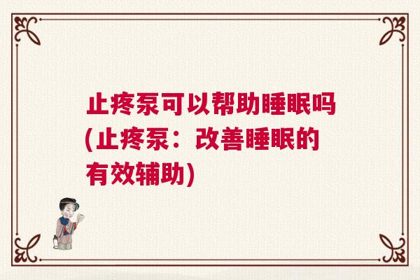 止疼泵可以帮助睡眠吗(止疼泵：改善睡眠的有效辅助)