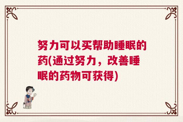 努力可以买帮助睡眠的药(通过努力，改善睡眠的药物可获得)
