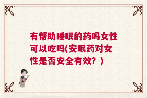 有帮助睡眠的药吗女性可以吃吗(安眠药对女性是否安全有效？)