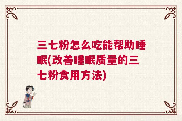 三七粉怎么吃能帮助睡眠(改善睡眠质量的三七粉食用方法)