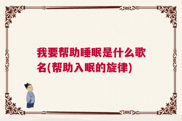 我要帮助睡眠是什么歌名(帮助入眠的旋律)