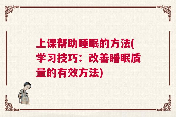 上课帮助睡眠的方法(学习技巧：改善睡眠质量的有效方法)