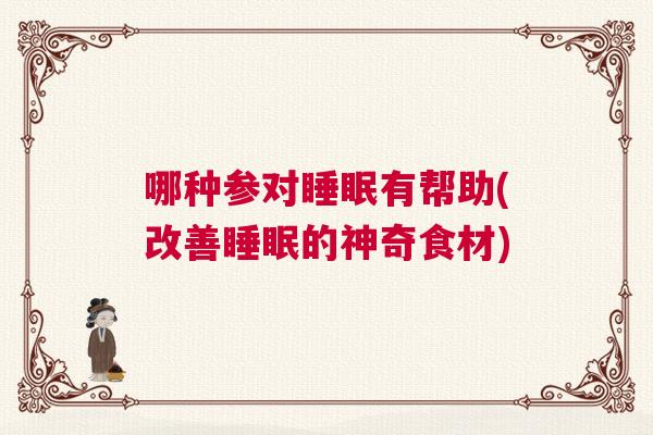 哪种参对睡眠有帮助(改善睡眠的神奇食材)