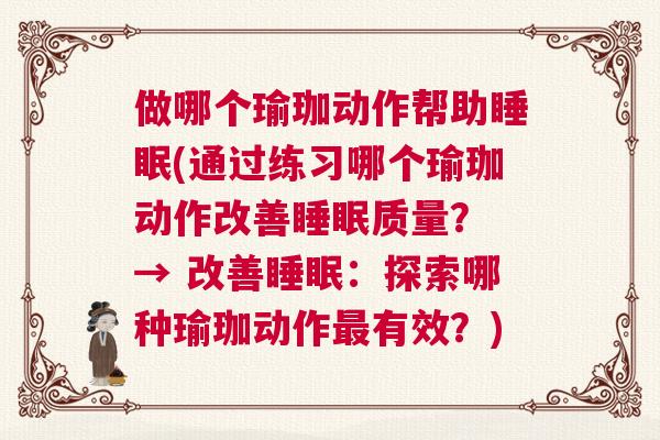 做哪个瑜珈动作帮助睡眠(通过练习哪个瑜珈动作改善睡眠质量？ → 改善睡眠：探索哪种瑜珈动作最有效？)