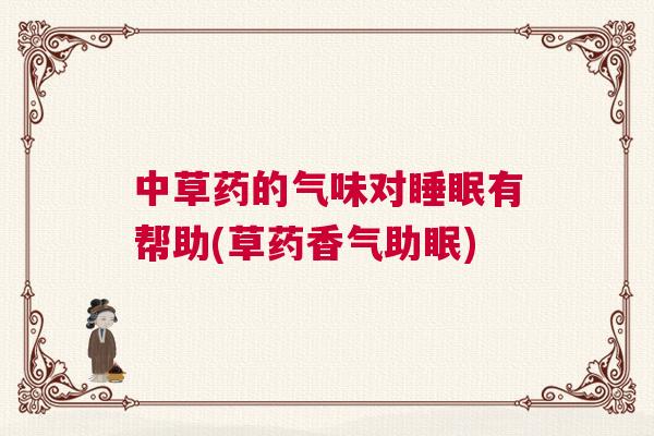 中草药的气味对睡眠有帮助(草药香气助眠)