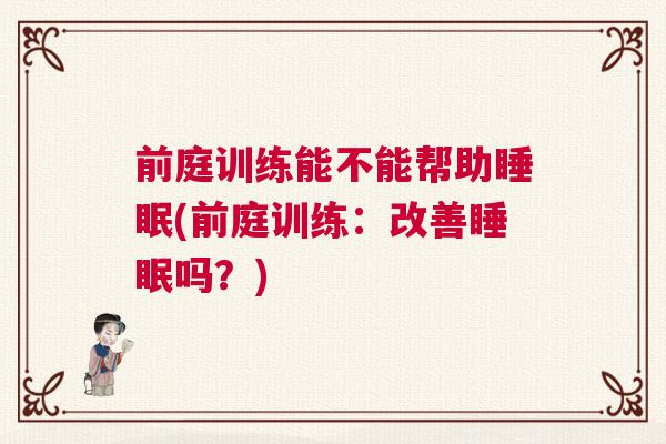 前庭训练能不能帮助睡眠(前庭训练：改善睡眠吗？)