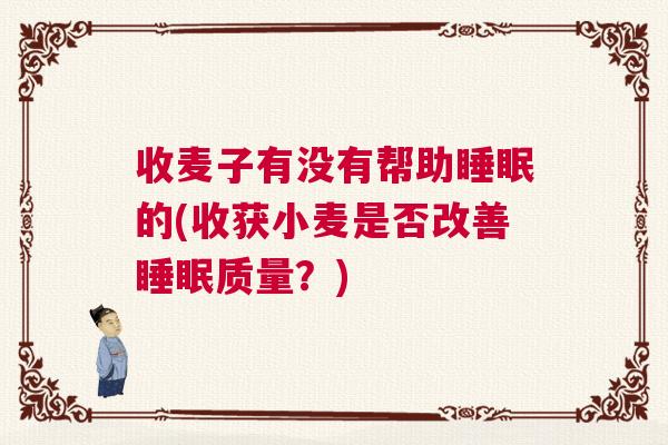 收麦子有没有帮助睡眠的(收获小麦是否改善睡眠质量？)