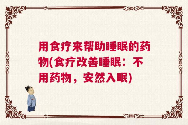 用食疗来帮助睡眠的药物(食疗改善睡眠：不用药物，安然入眠)