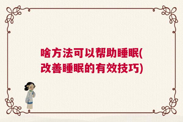啥方法可以帮助睡眠(改善睡眠的有效技巧) 啥方法可以帮助睡眠(改善睡眠的有效技巧)