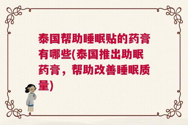 泰国帮助睡眠贴的药膏有哪些(泰国推出助眠药膏，帮助改善睡眠质量)