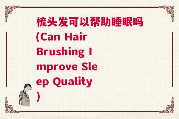 梳头发可以帮助睡眠吗(Can Hair Brushing Improve Sleep Quality)