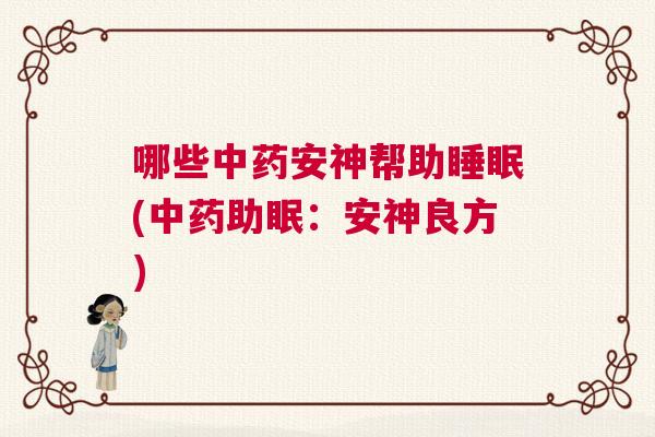 哪些中药安神帮助睡眠(中药助眠：安神良方)