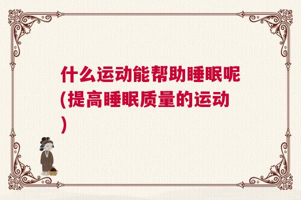 什么运动能帮助睡眠呢(提高睡眠质量的运动)
