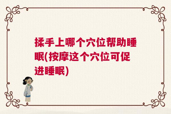 揉手上哪个穴位帮助睡眠(按摩这个穴位可促进睡眠)