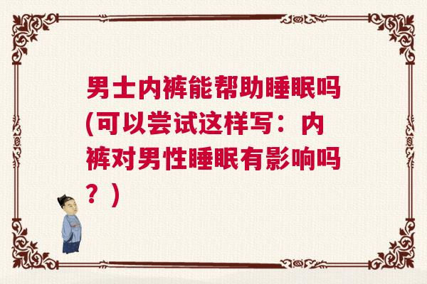 男士内裤能帮助睡眠吗(可以尝试这样写：内裤对男性睡眠有影响吗？)