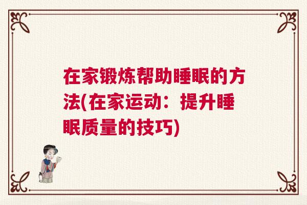 在家锻炼帮助睡眠的方法(在家运动：提升睡眠质量的技巧)