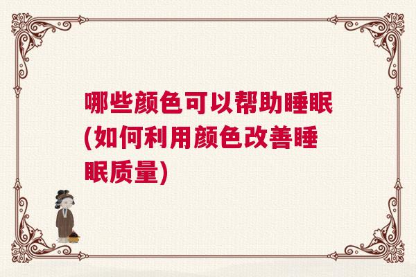 哪些颜色可以帮助睡眠(如何利用颜色改善睡眠质量) 哪些颜色可以帮助睡眠(如何利用颜色改善睡眠质量)
