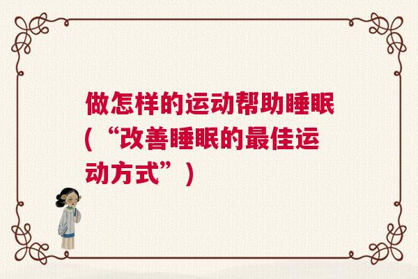 做怎样的运动帮助睡眠(“改善睡眠的最佳运动方式”)