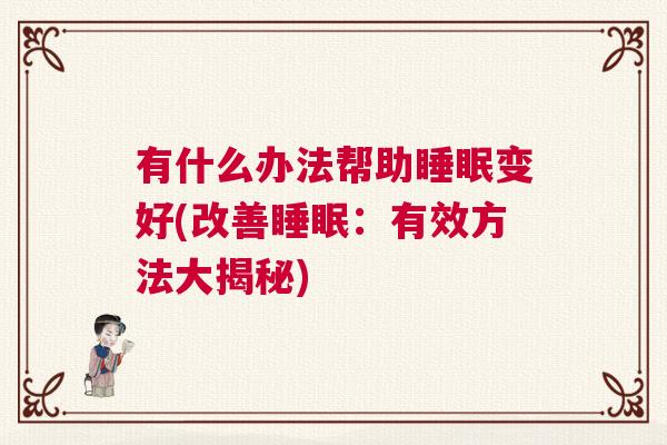 有什么办法帮助睡眠变好(改善睡眠：有效方法大揭秘)
