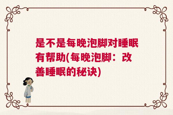 是不是每晚泡脚对睡眠有帮助(每晚泡脚：改善睡眠的秘诀)
