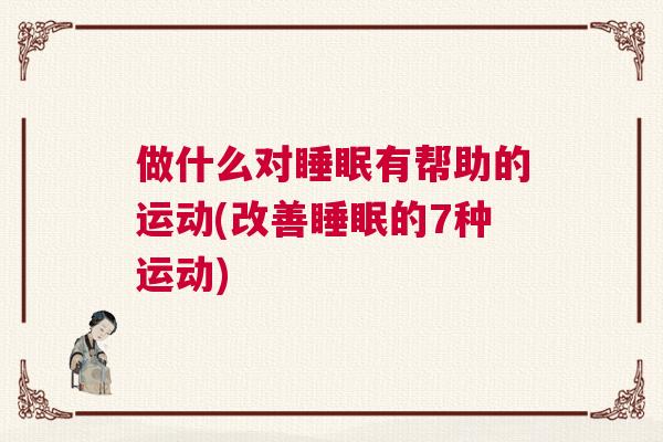 做什么对睡眠有帮助的运动(改善睡眠的7种运动) 做什么对睡眠有帮助的运动(改善睡眠的7种运动)