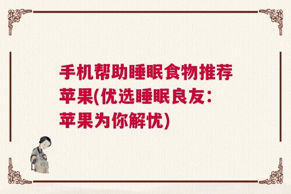 手机帮助睡眠食物推荐苹果(优选睡眠良友：苹果为你解忧)