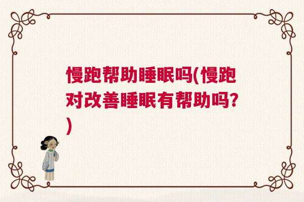 慢跑帮助睡眠吗(慢跑对改善睡眠有帮助吗？)