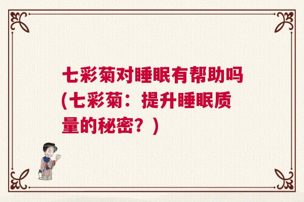 七彩菊对睡眠有帮助吗(七彩菊：提升睡眠质量的秘密？)