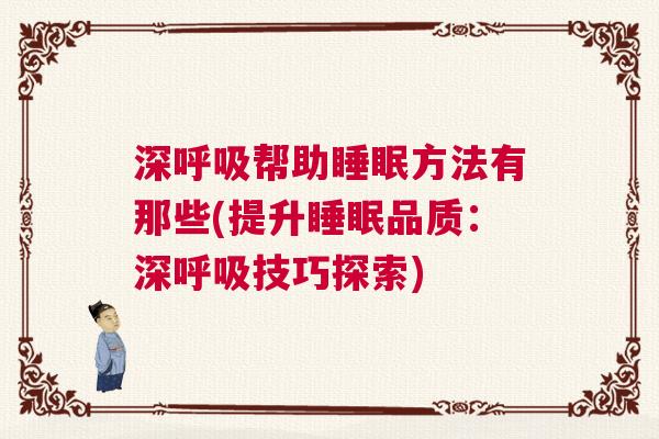 深呼吸帮助睡眠方法有那些(提升睡眠品质：深呼吸技巧探索)