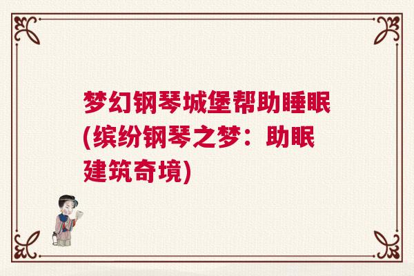 梦幻钢琴城堡帮助睡眠(缤纷钢琴之梦：助眠建筑奇境)