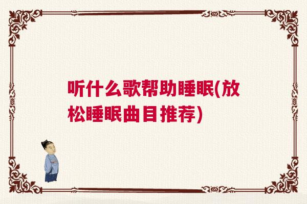 听什么歌帮助睡眠(放松睡眠曲目推荐)