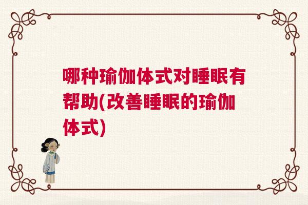 哪种瑜伽体式对睡眠有帮助(改善睡眠的瑜伽体式)