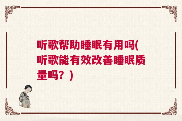 听歌帮助睡眠有用吗(听歌能有效改善睡眠质量吗？)